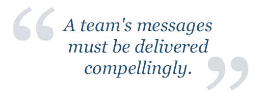 A team's messages must be delivered compellingly.