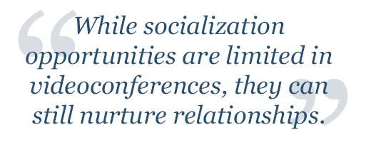 While socialization opportunities are limited in videoconferences, they can still nurture relationships.