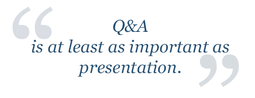 Q&A is at least as important as presentation.